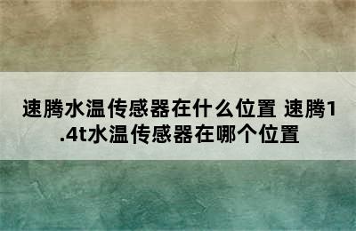 速腾水温传感器在什么位置 速腾1.4t水温传感器在哪个位置